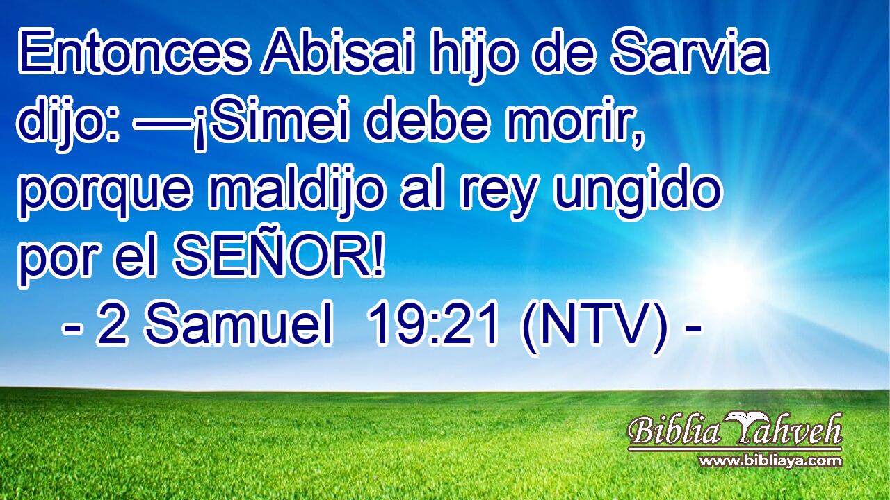 Entonces Abisai hijo de Sarvia dijo: —¡Simei debe morir, porque maldijo al rey ungido por el SEÑOR!