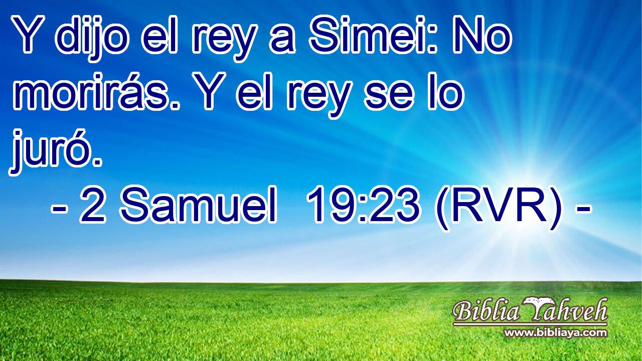 Y dijo el rey a Simei: No morirás. Y el rey se lo juró.