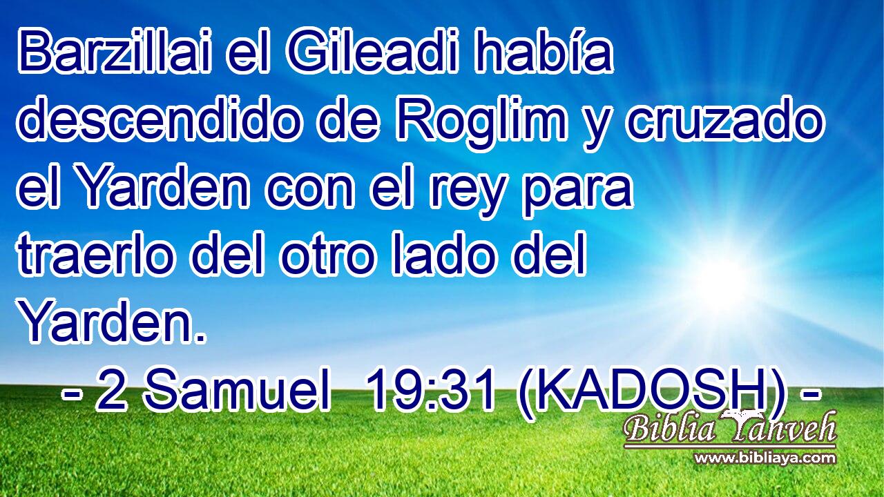  Barzillai el Gileadi había descendido de Roglim y cruzado el Yarden con el rey para traerlo del otro lado del Yarden. 