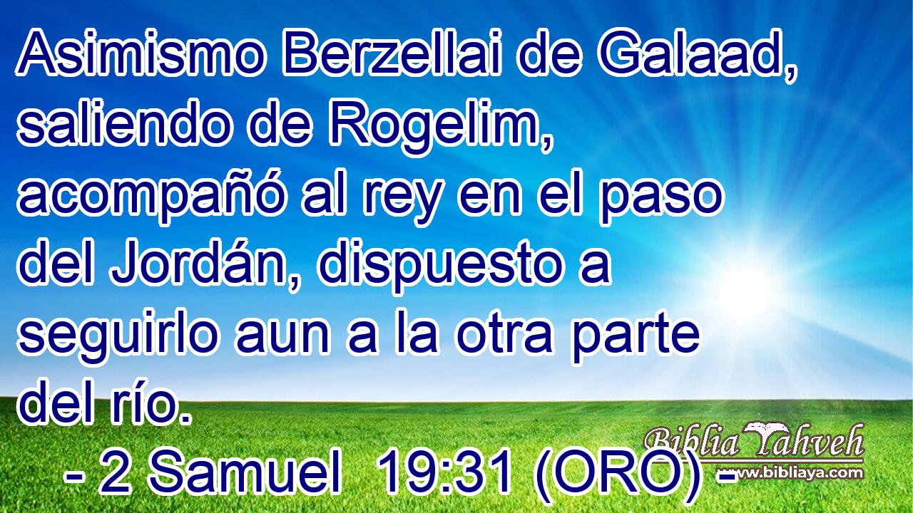  Asimismo Berzellai de Galaad, saliendo de Rogelim, acompañó al rey en el paso del Jordán, dispuesto a seguirlo aun a la otra parte del río. 