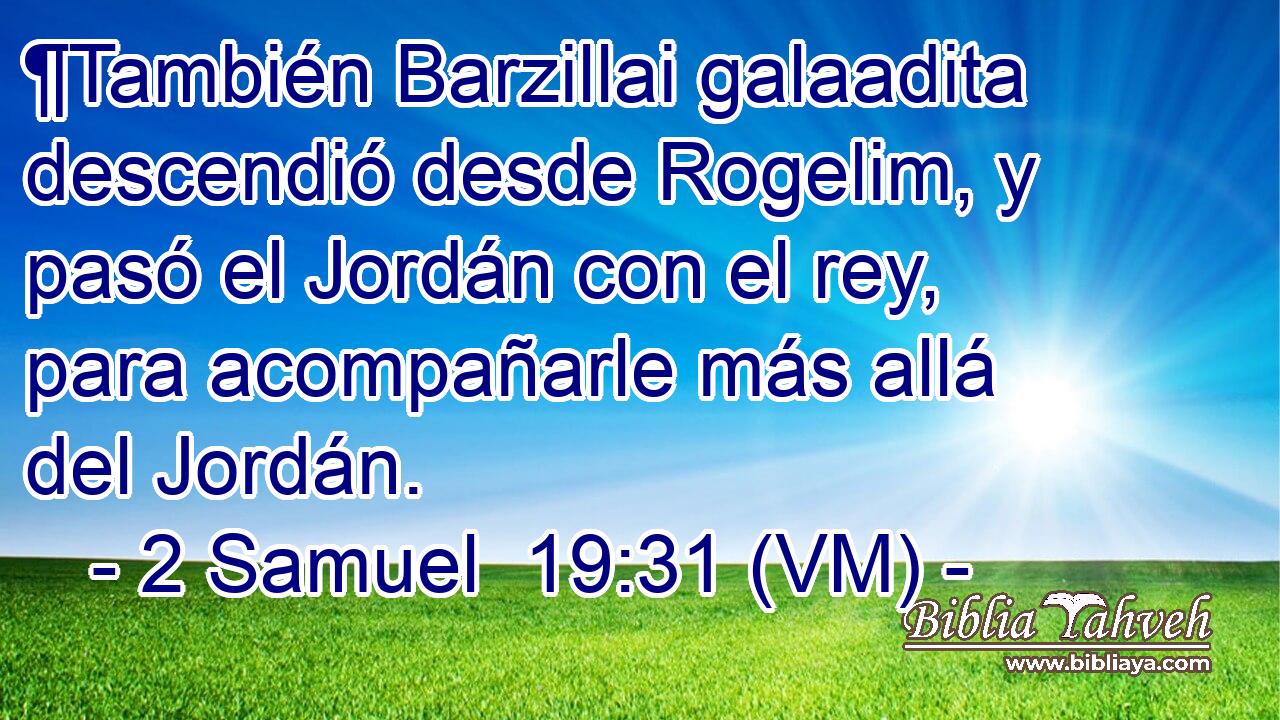  ¶También Barzillai galaadita descendió desde Rogelim, y pasó el Jordán con el rey, para acompañarle más allá del Jordán. 