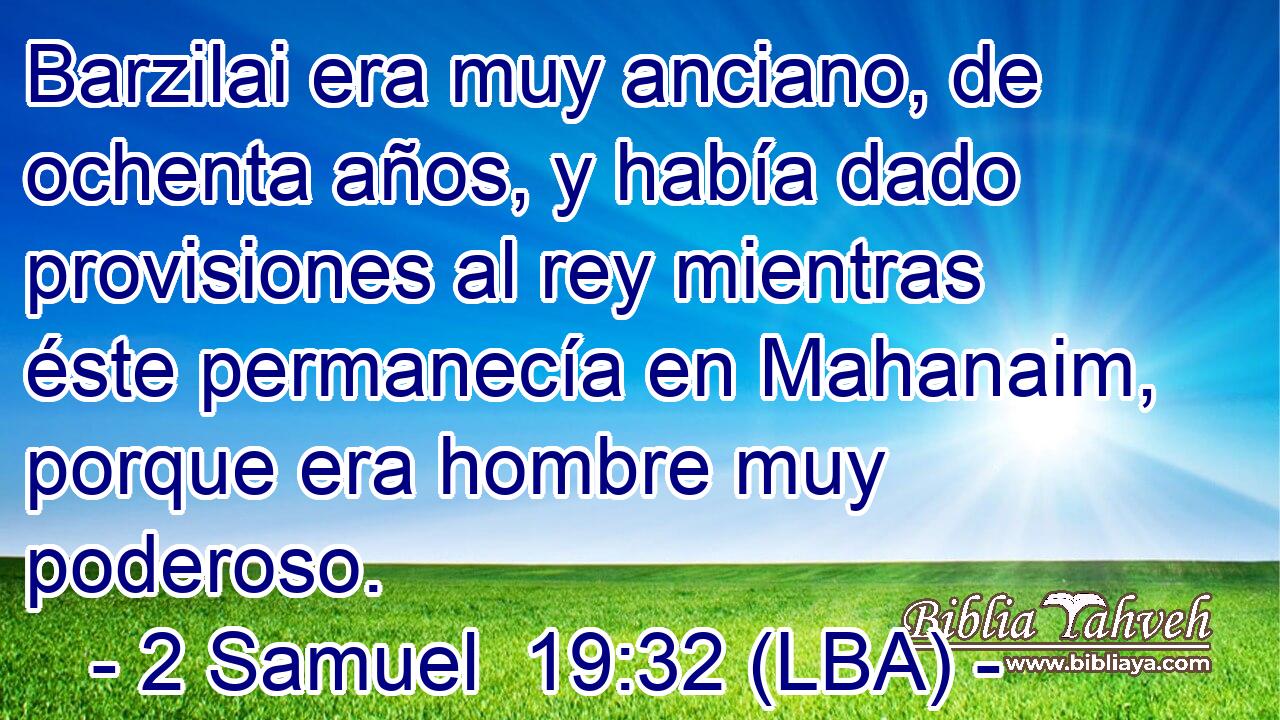 Barzilai era muy anciano, de ochenta años, y había dado provisiones al rey mientras éste permanecía en Mahanaim, porque era hombre muy poderoso.