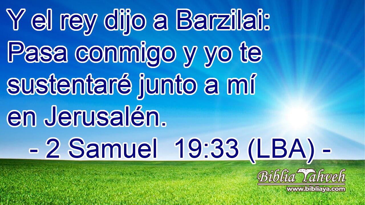 Y el rey dijo a Barzilai: Pasa conmigo y yo te sustentaré junto a mí en Jerusalén.