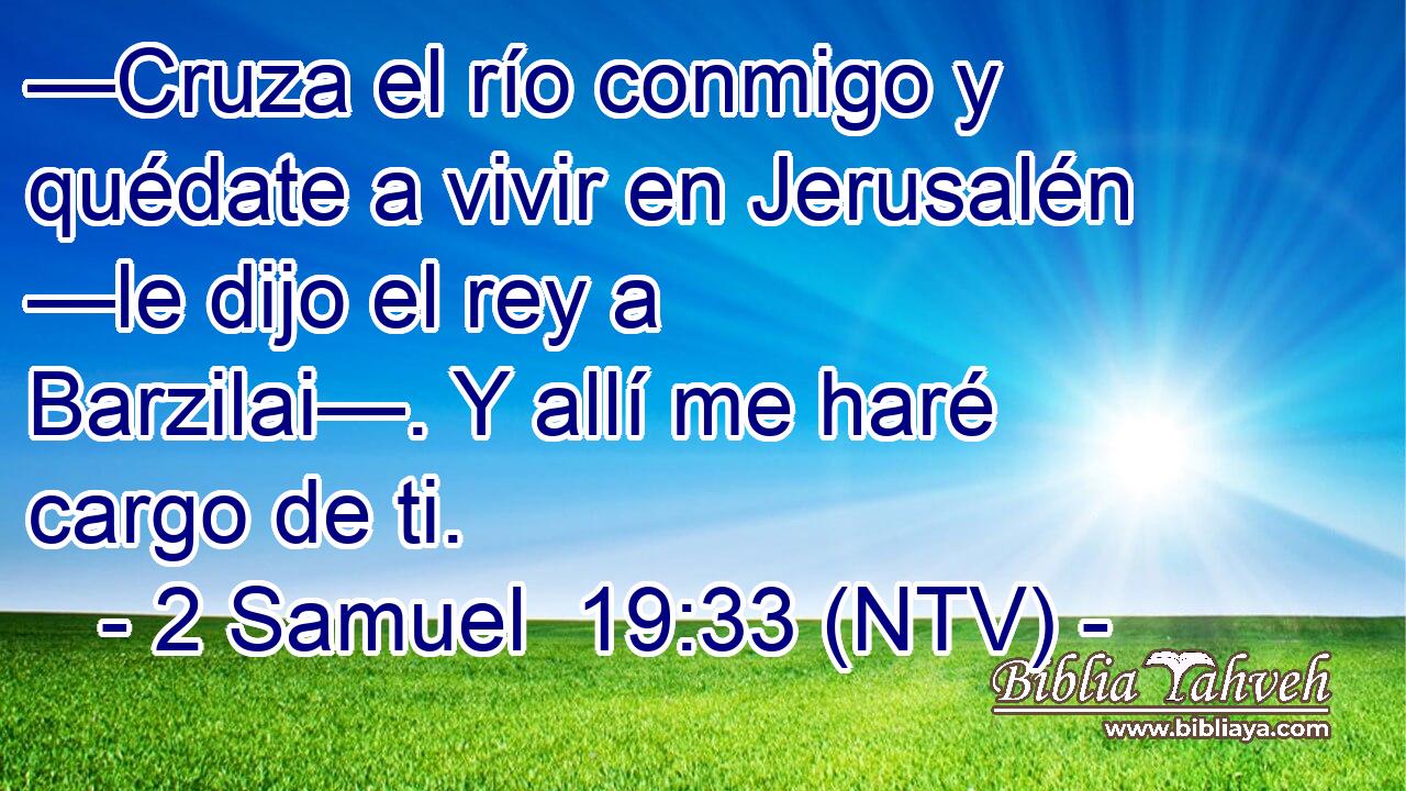 —Cruza el río conmigo y quédate a vivir en Jerusalén —le dijo el rey a Barzilai—. Y allí me haré cargo de ti.