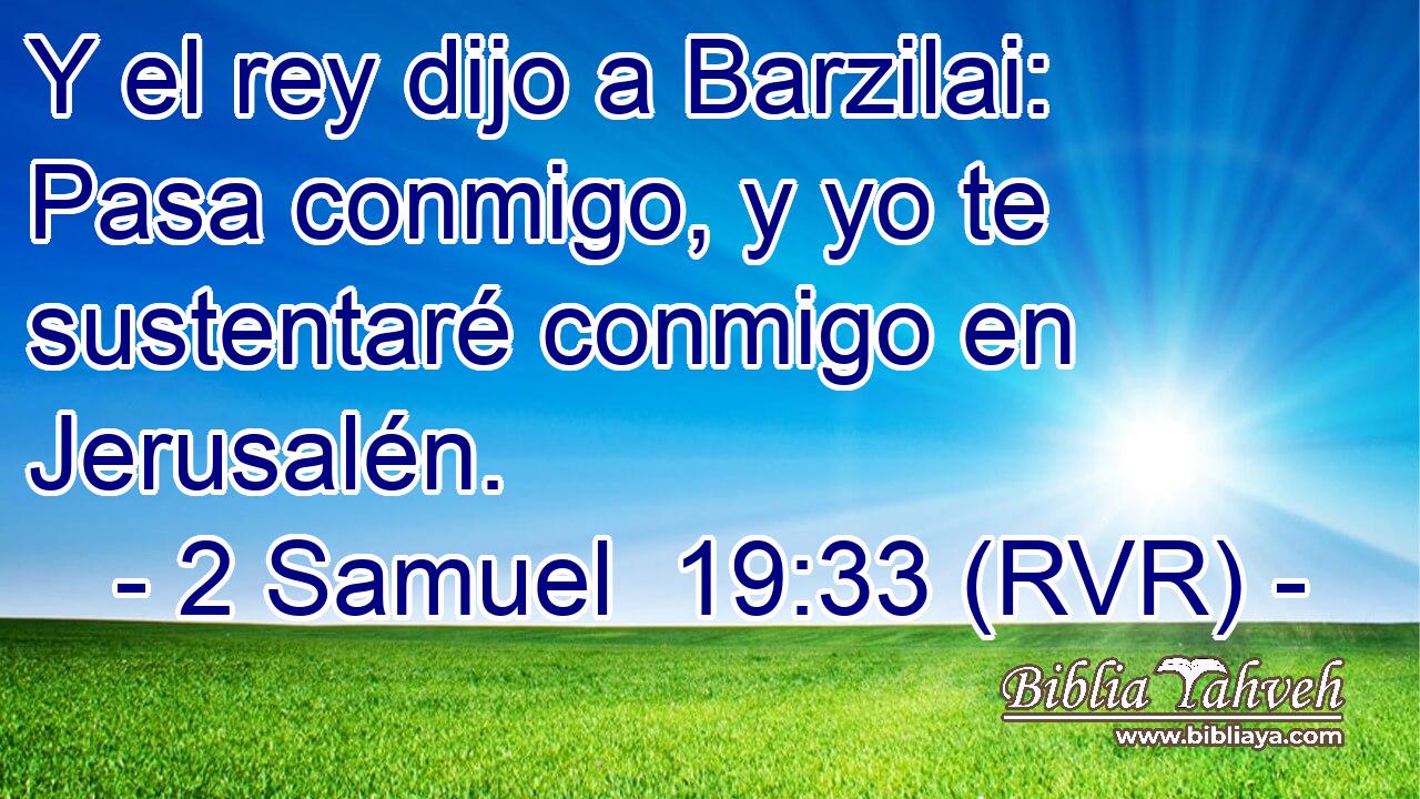 Y el rey dijo a Barzilai: Pasa conmigo, y yo te sustentaré conmigo en Jerusalén.