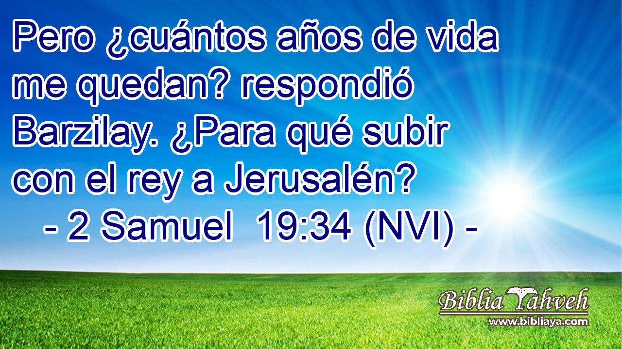  Pero ¿cuántos años de vida me quedan? respondió Barzilay. ¿Para qué subir con el rey a Jerusalén? 