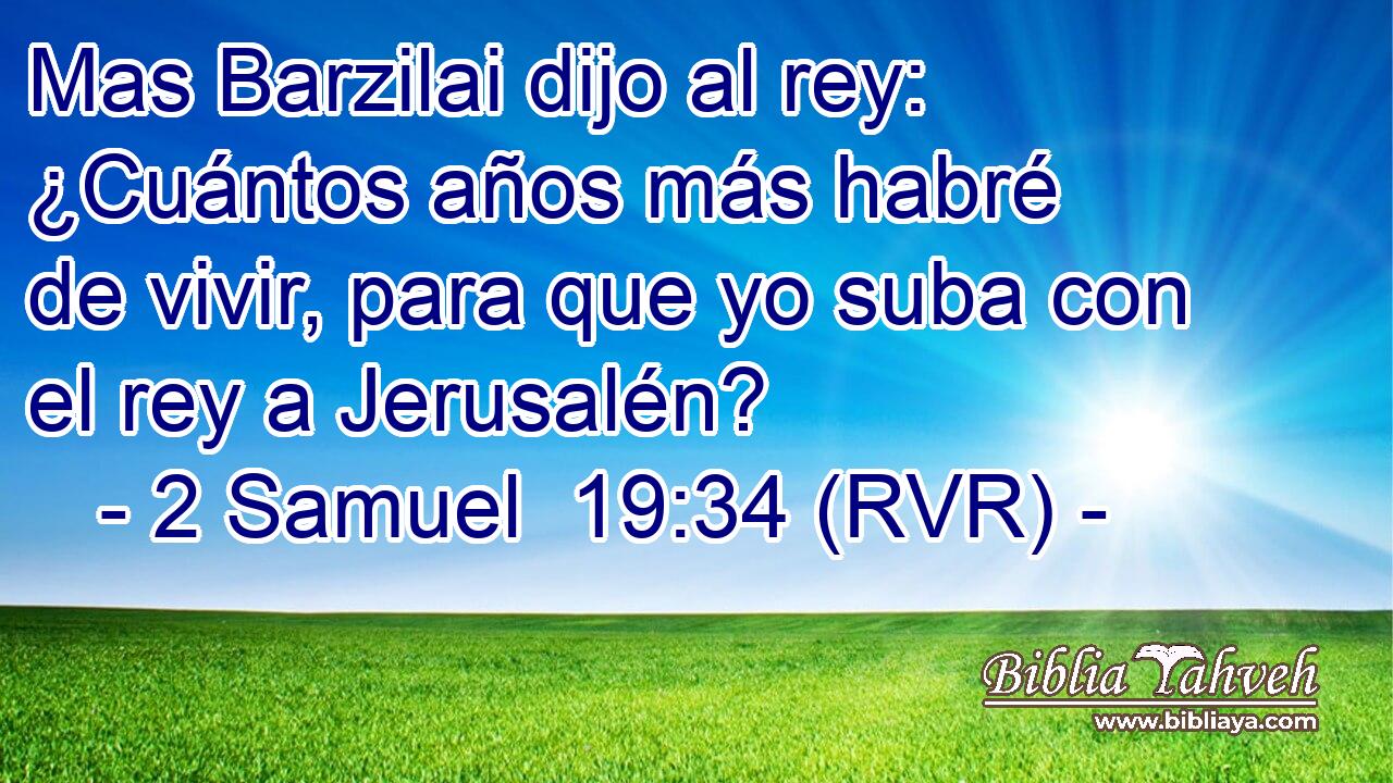 Mas Barzilai dijo al rey: ¿Cuántos años más habré de vivir, para que yo suba con el rey a Jerusalén?