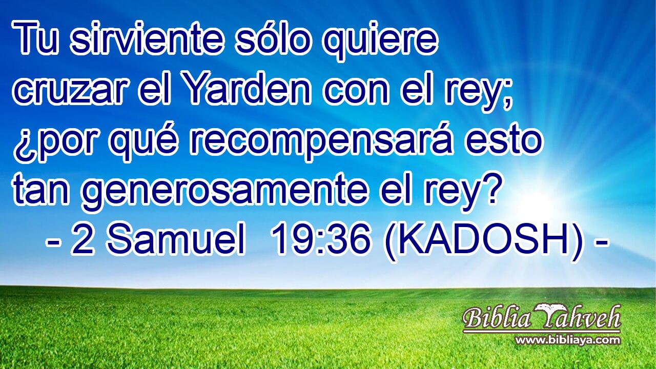  Tu sirviente sólo quiere cruzar el Yarden con el rey; ¿por qué recompensará esto tan generosamente el rey? 