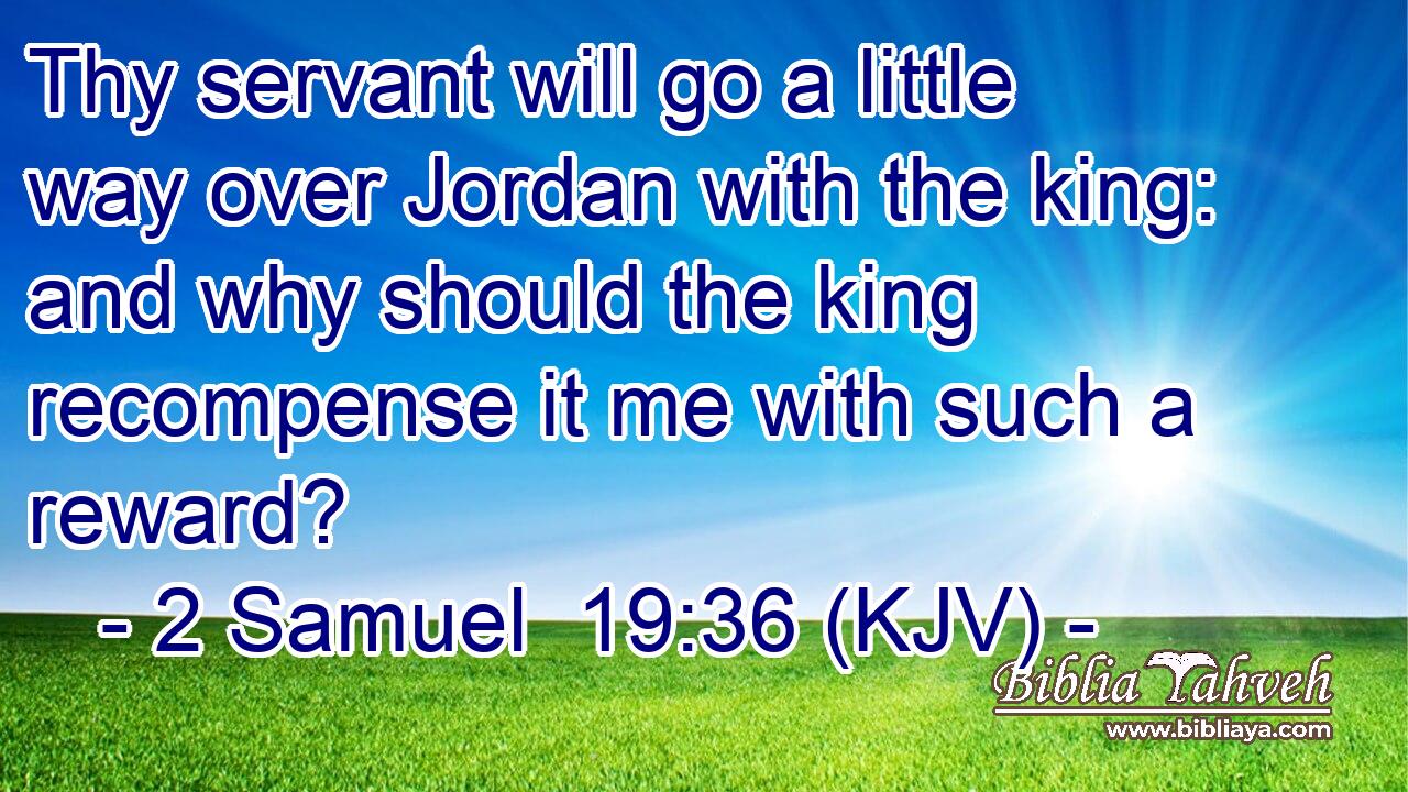Thy servant will go a little way over Jordan with the king: and why should the king recompense it me with such a reward?