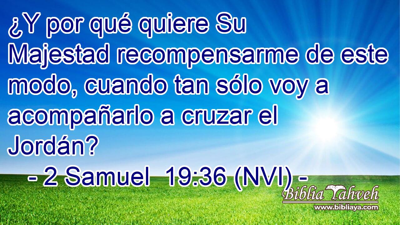  ¿Y por qué quiere Su Majestad recompensarme de este modo, cuando tan sólo voy a acompañarlo a cruzar el Jordán? 