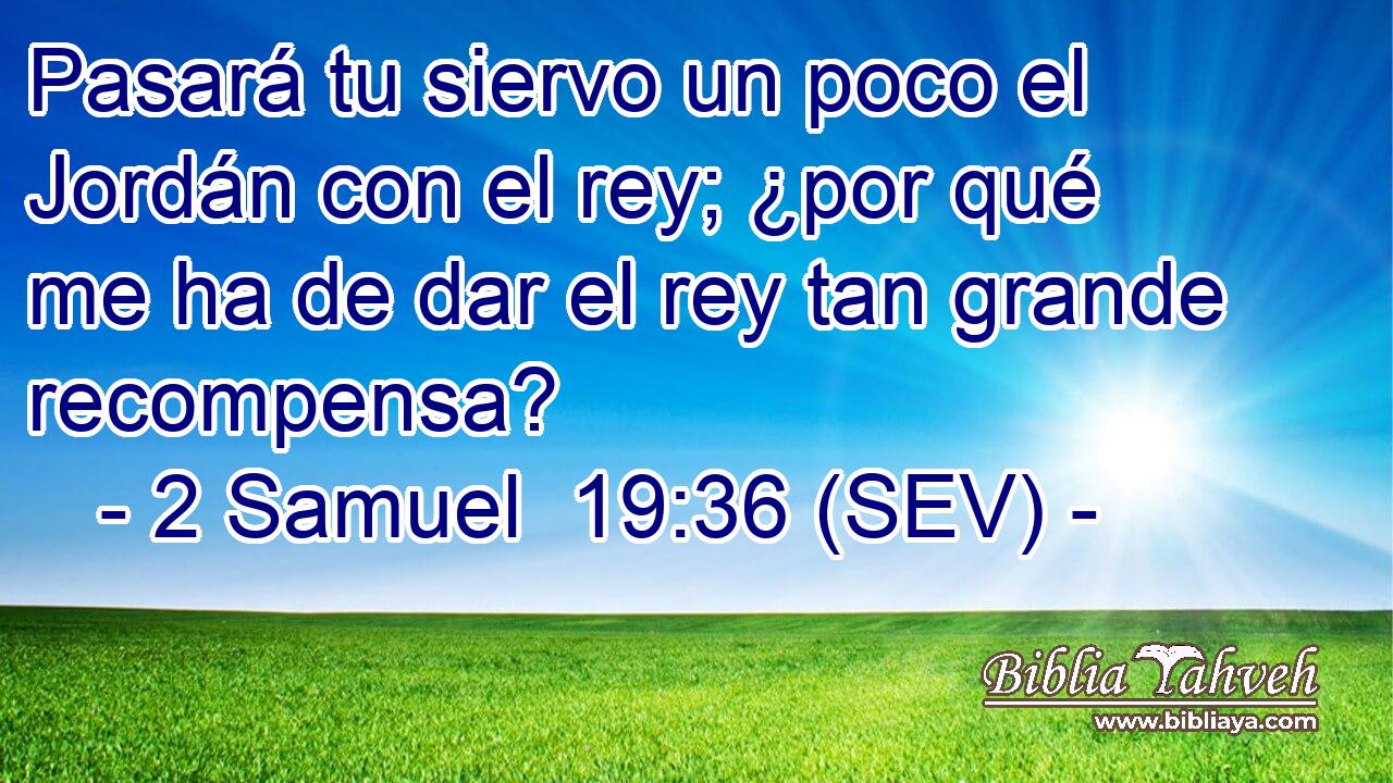 Pasará tu siervo un poco el Jordán con el rey; ¿por qué me ha de dar el rey tan grande recompensa?