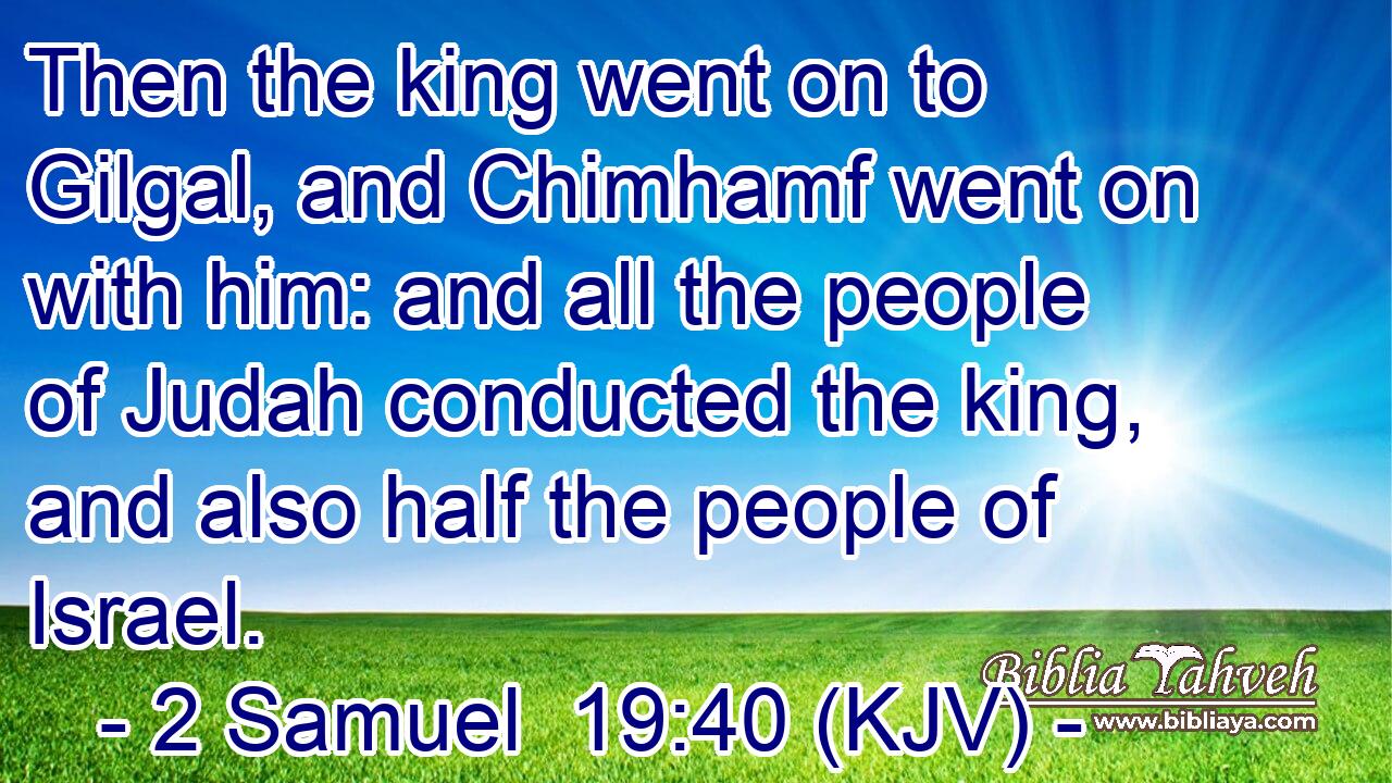 Then the king went on to Gilgal, and Chimhamf went on with him: and all the people of Judah conducted the king, and also half the people of Israel.
