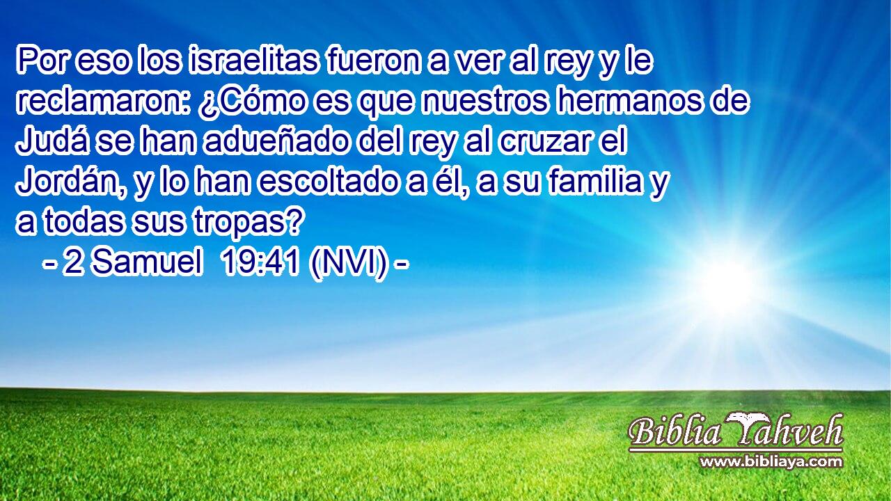  Por eso los israelitas fueron a ver al rey y le reclamaron: ¿Cómo es que nuestros hermanos de Judá se han adueñado del rey al cruzar el Jordán, y lo han escoltado a él, a su familia y a todas sus tropas? 
