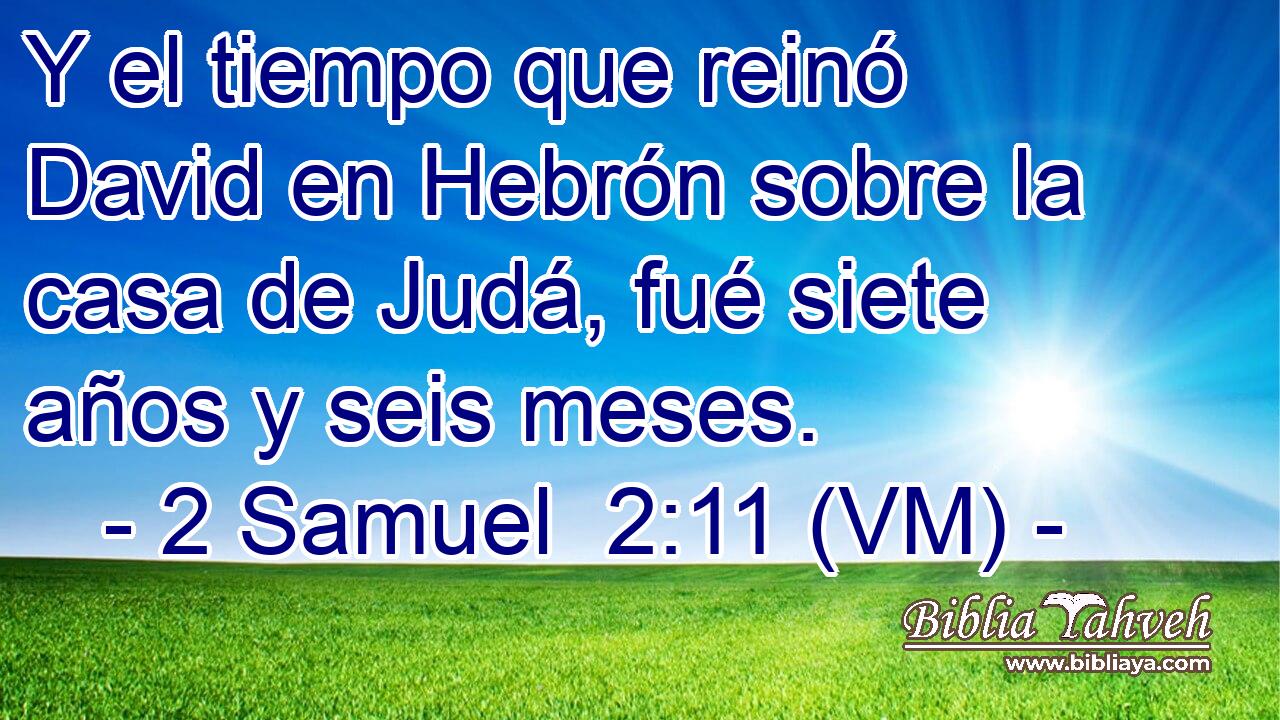  Y el tiempo que reinó David en Hebrón sobre la casa de Judá, fué siete años y seis meses. 