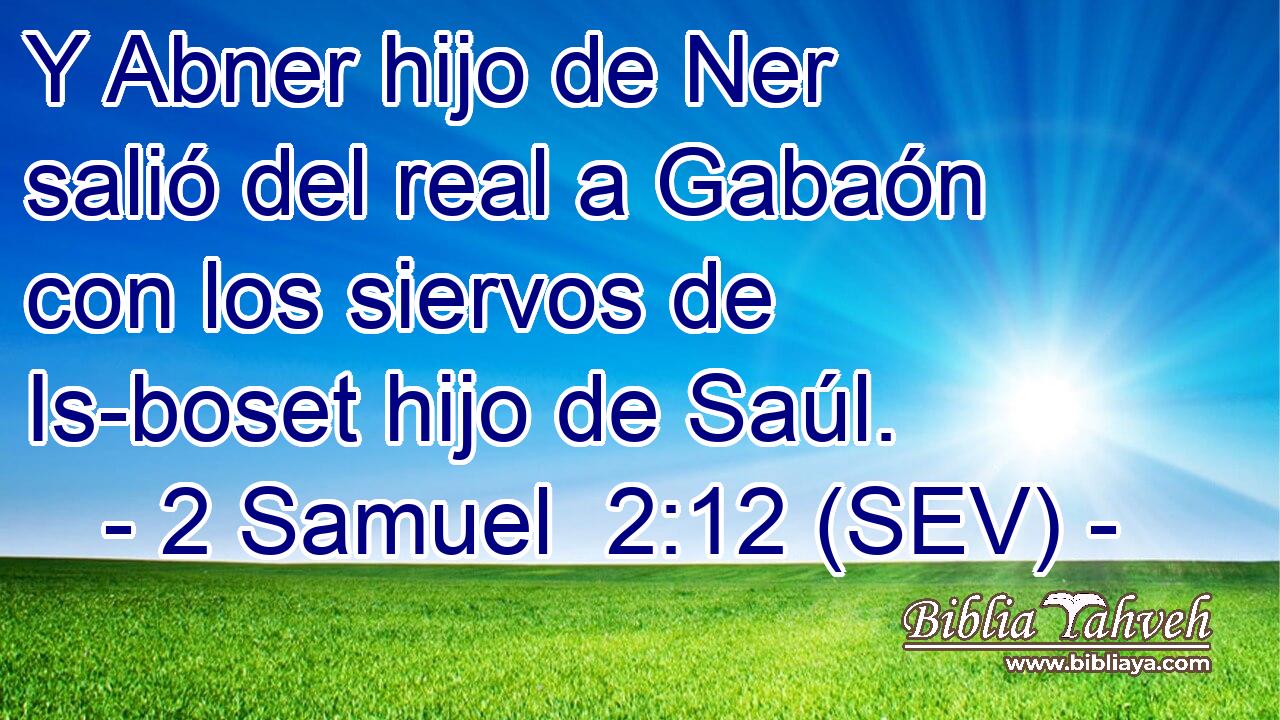 Y Abner hijo de Ner salió del real a Gabaón con los siervos de Is-boset hijo de Saúl.