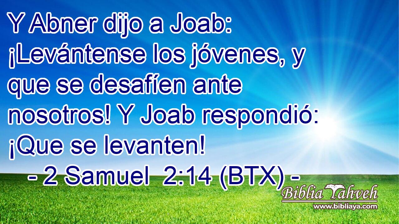 Y Abner dijo a Joab: ¡Levántense los jóvenes, y que se desafíen ante nosotros! Y Joab respondió: ¡Que se levanten!