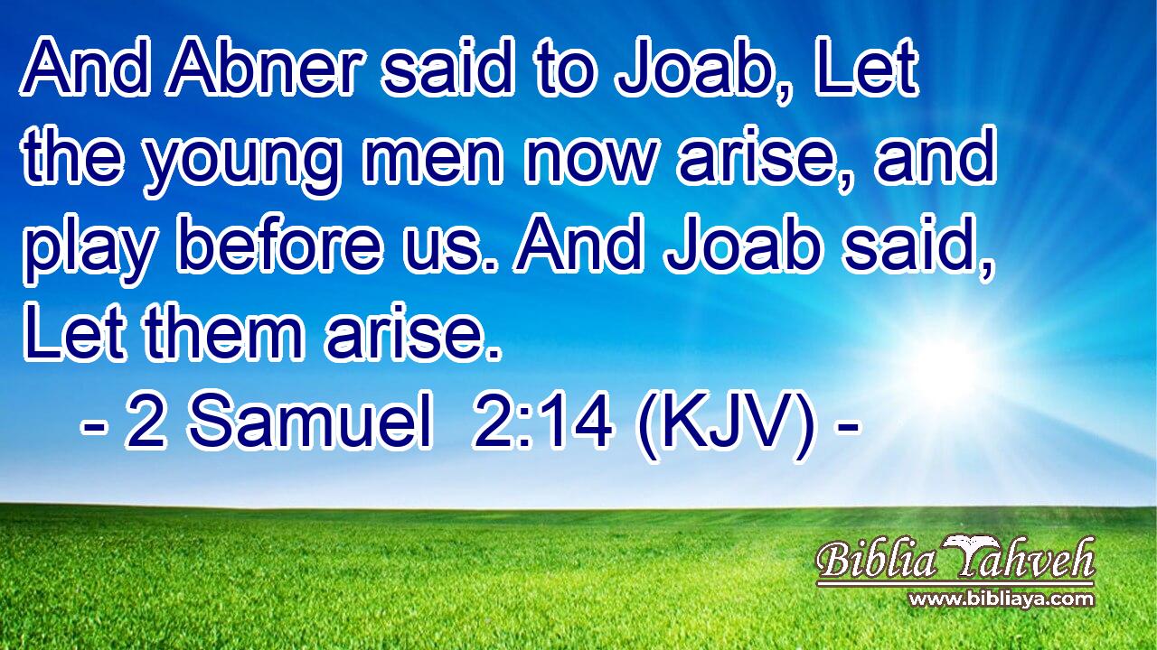 And Abner said to Joab, Let the young men now arise, and play before us. And Joab said, Let them arise.