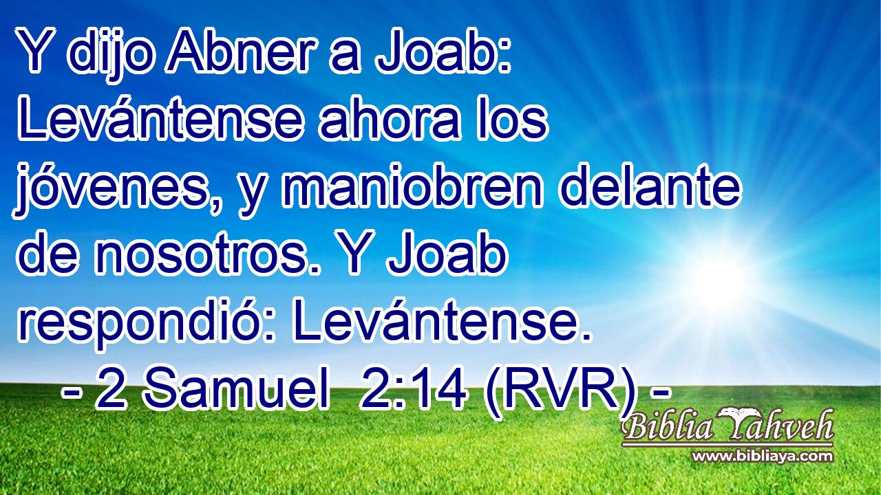 Y dijo Abner a Joab: Levántense ahora los jóvenes, y maniobren delante de nosotros. Y Joab respondió: Levántense.