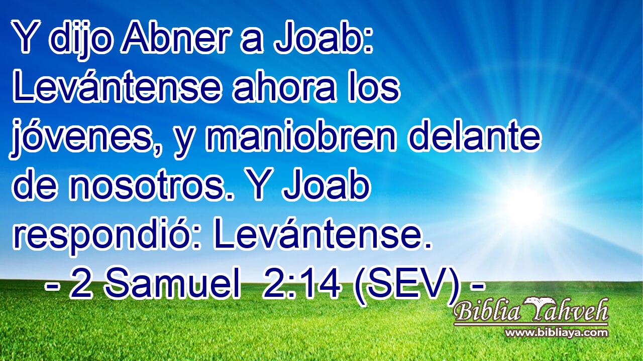 Y dijo Abner a Joab: Levántense ahora los jóvenes, y maniobren delante de nosotros. Y Joab respondió: Levántense.