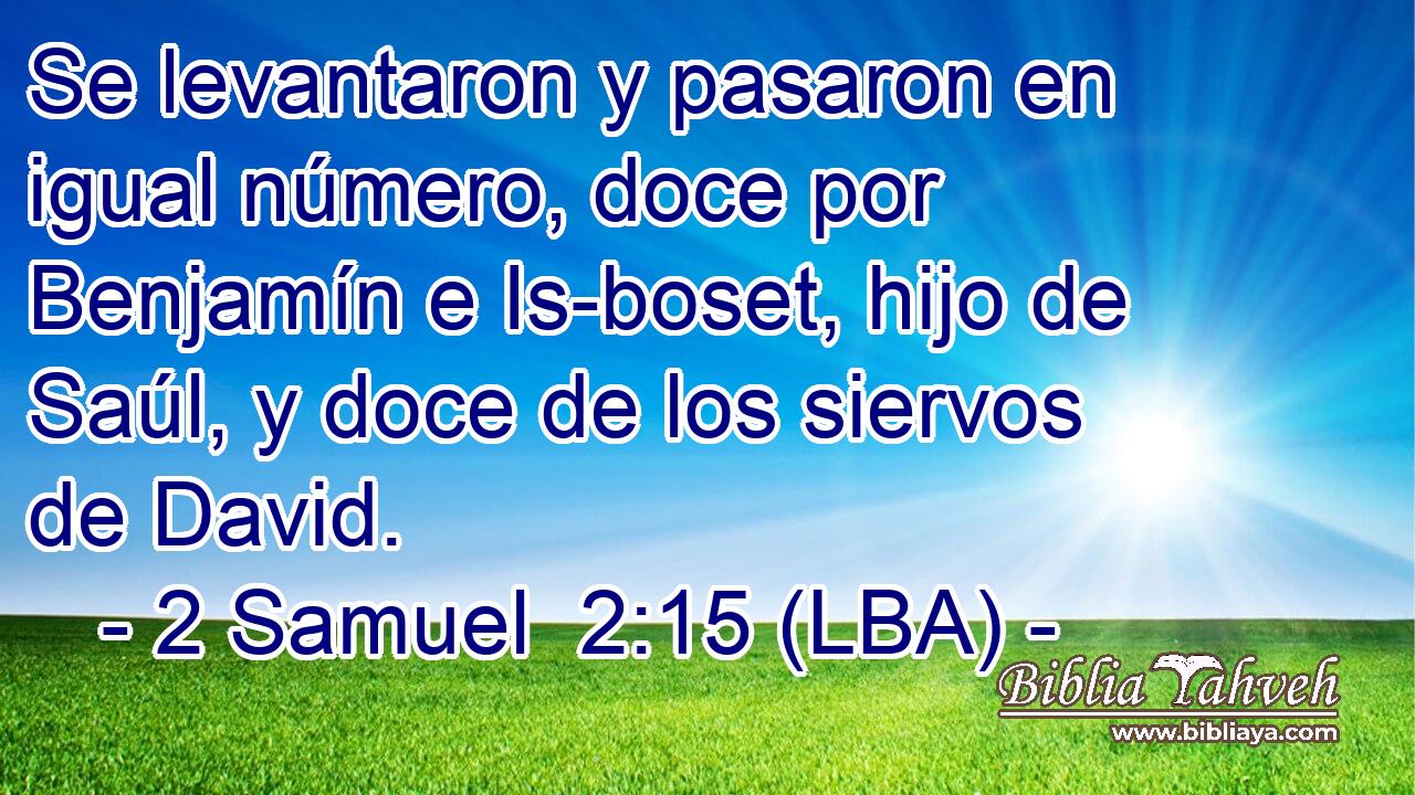 Se levantaron y pasaron en igual número, doce por Benjamín e Is-boset, hijo de Saúl, y doce de los siervos de David.