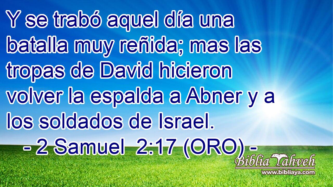  Y se trabó aquel día una batalla muy reñida; mas las tropas de David hicieron volver la espalda a Abner y a los soldados de Israel. 