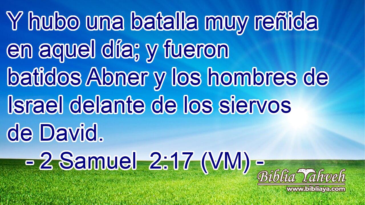  Y hubo una batalla muy reñida en aquel día; y fueron batidos Abner y los hombres de Israel delante de los siervos de David. 