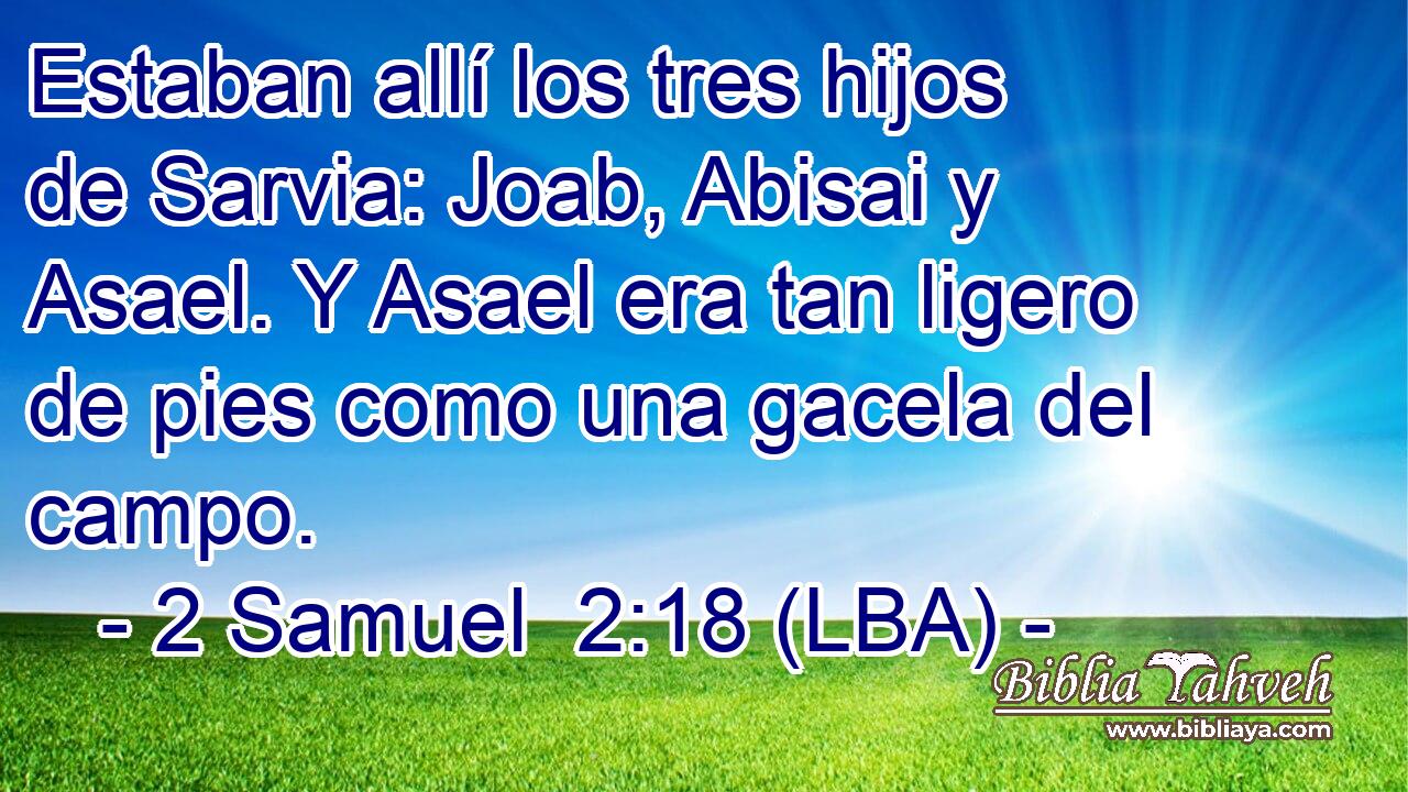 Estaban allí los tres hijos de Sarvia: Joab, Abisai y Asael. Y Asael era tan ligero de pies como una gacela del campo.