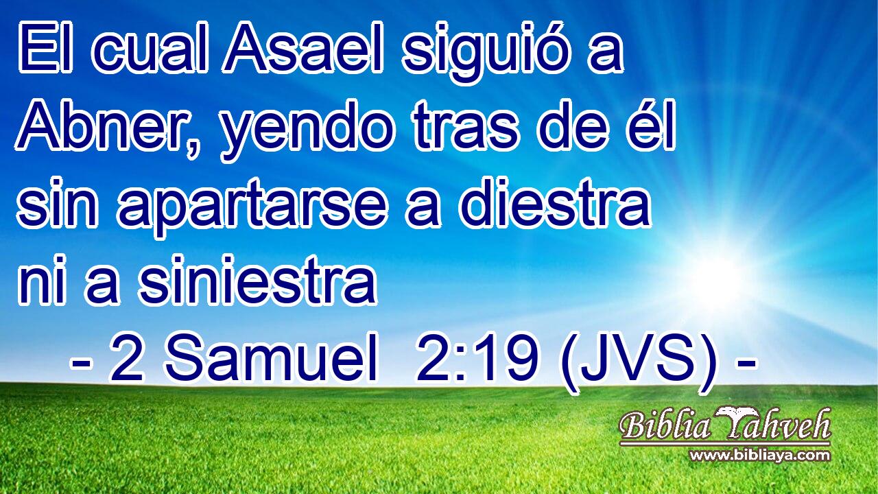 El cual Asael siguió a Abner, yendo tras de él sin apartarse a diestra ni a siniestra
