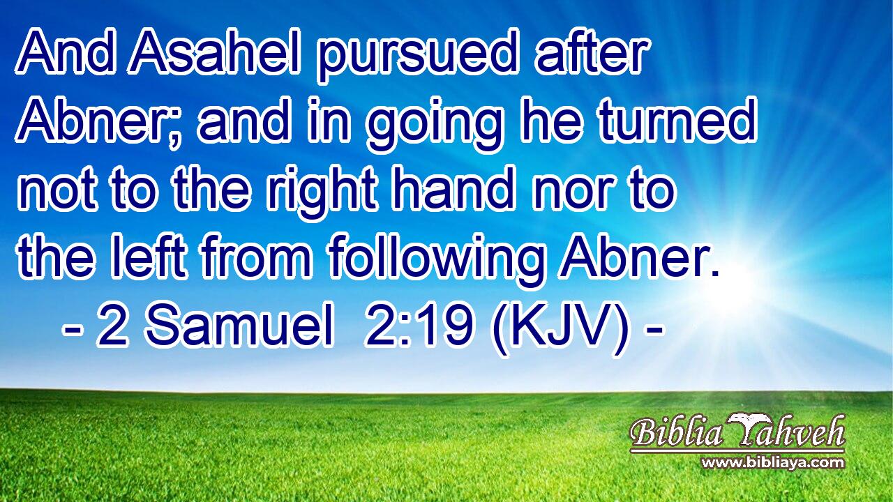 And Asahel pursued after Abner; and in going he turned not to the right hand nor to the left from following Abner.