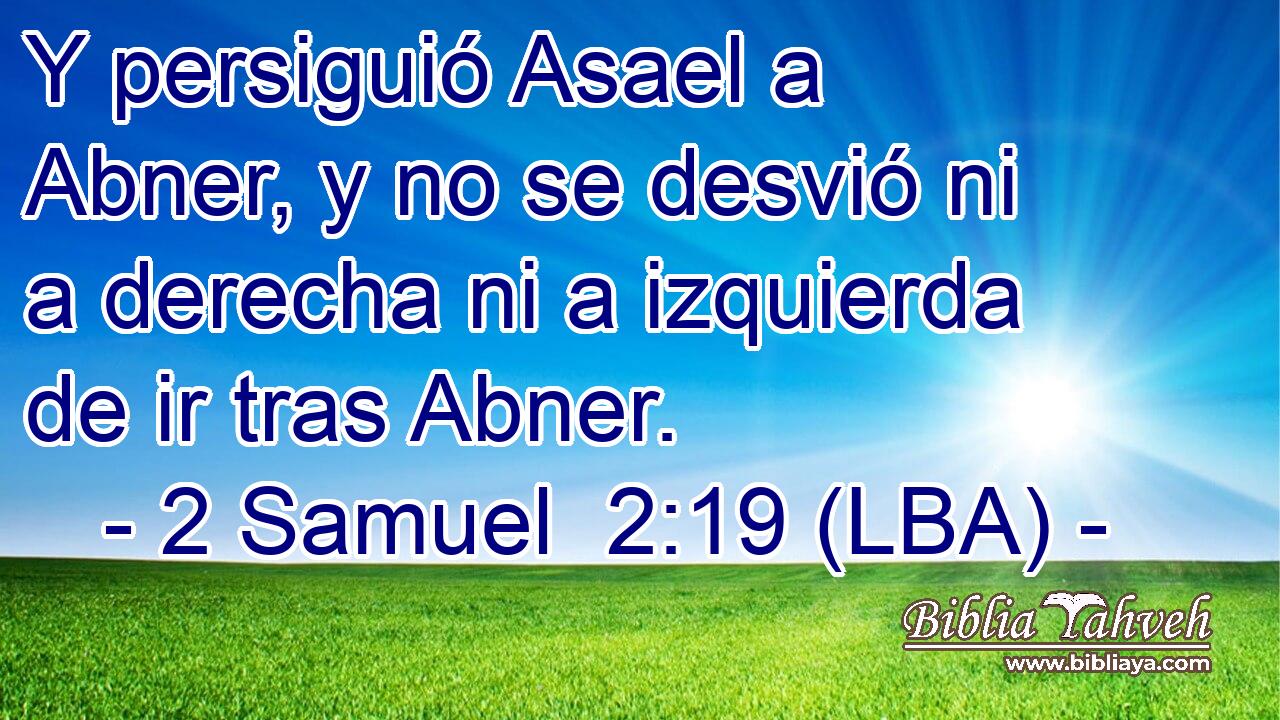 Y persiguió Asael a Abner, y no se desvió ni a derecha ni a izquierda de ir tras Abner.