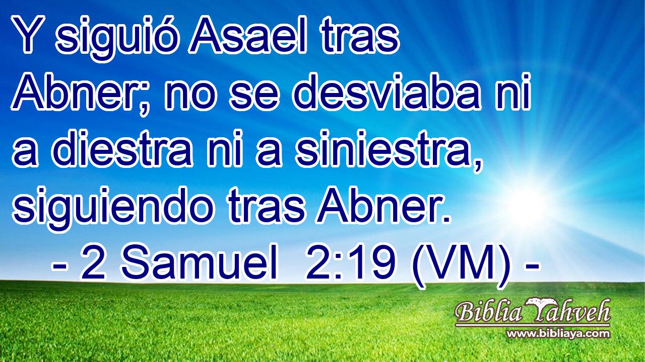  Y siguió Asael tras Abner; no se desviaba ni a diestra ni a siniestra, siguiendo tras Abner. 