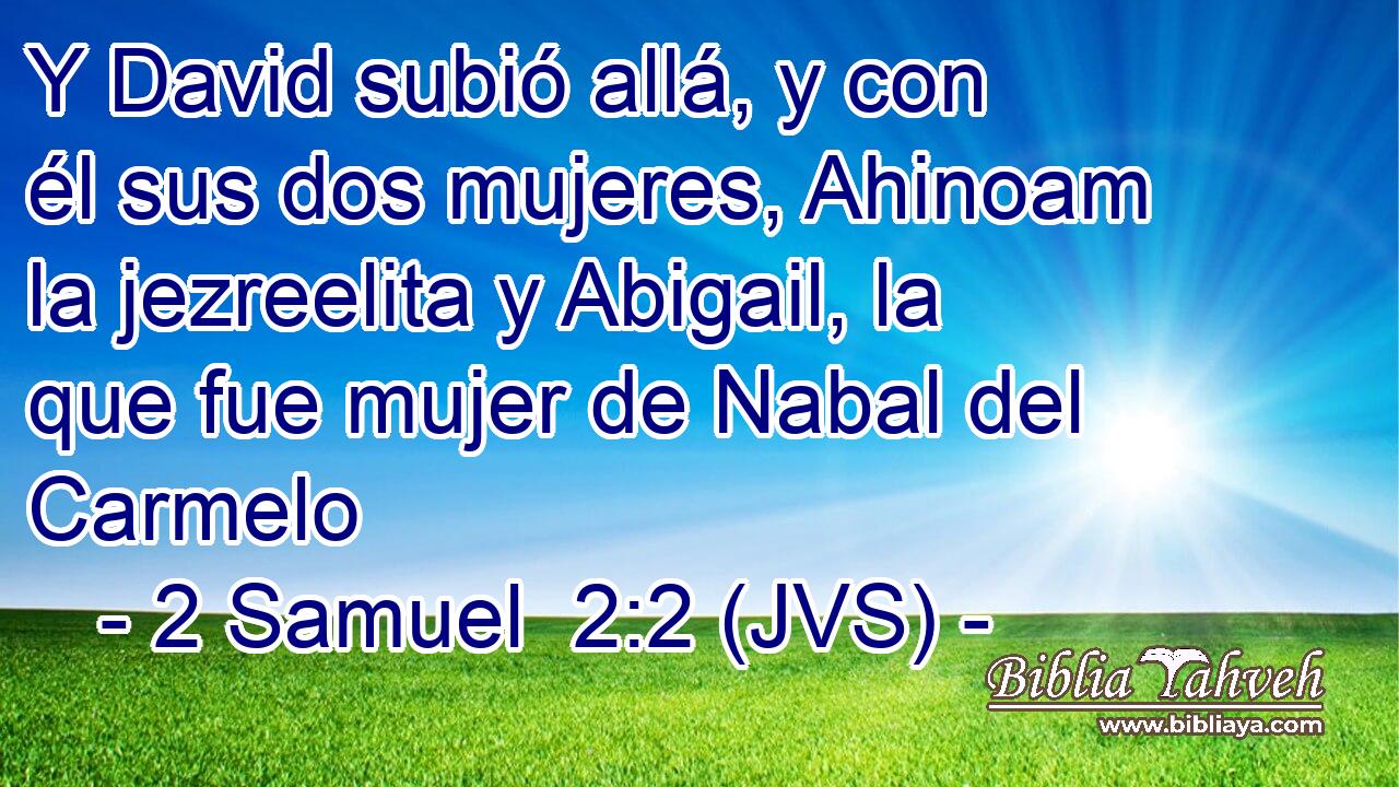 Y David subió allá, y con él sus dos mujeres, Ahinoam la jezreelita y Abigail, la que fue mujer de Nabal del Carmelo
