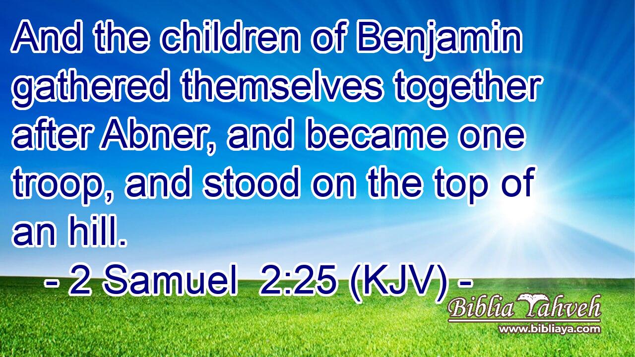 And the children of Benjamin gathered themselves together after Abner, and became one troop, and stood on the top of an hill.