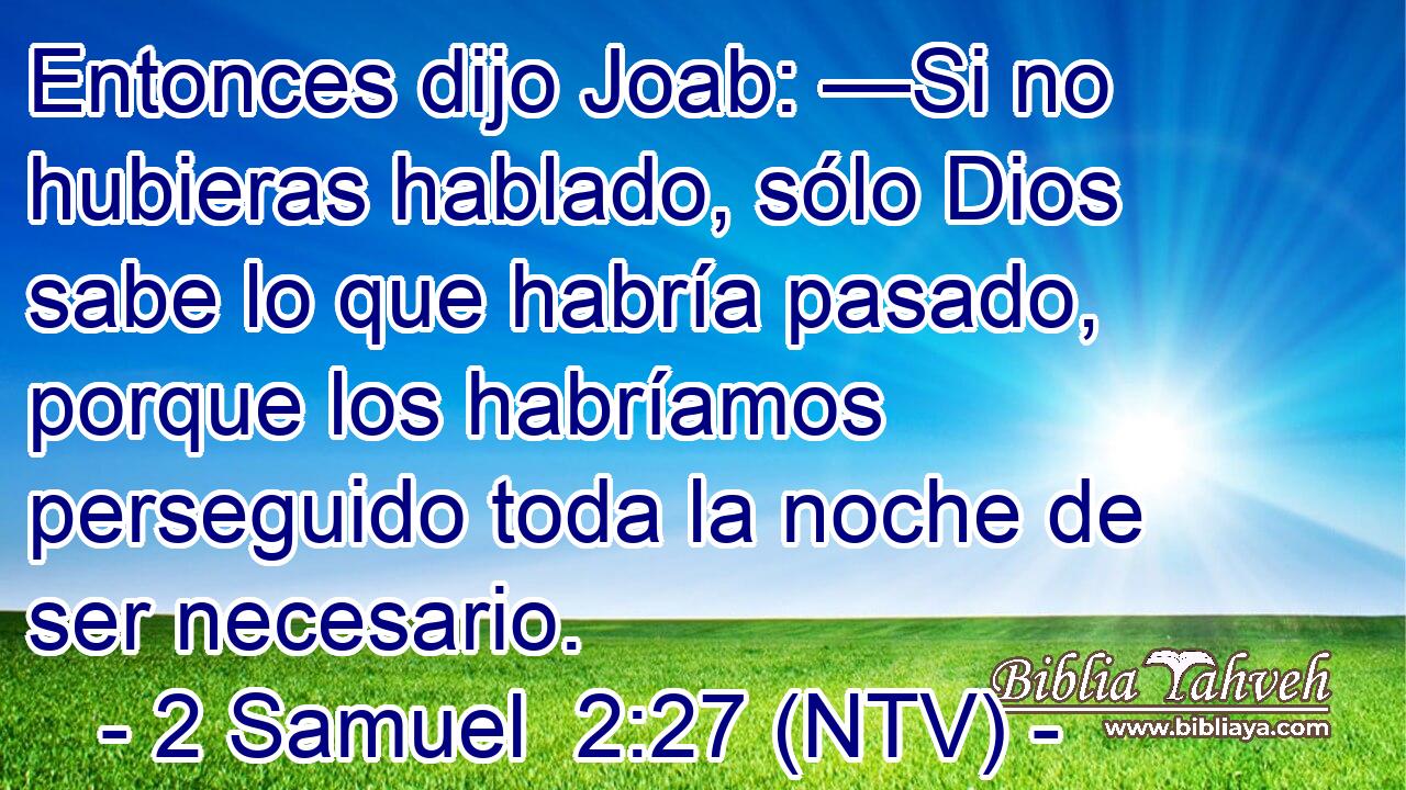 Entonces dijo Joab: —Si no hubieras hablado, sólo Dios sabe lo que habría pasado, porque los habríamos perseguido toda la noche de ser necesario.