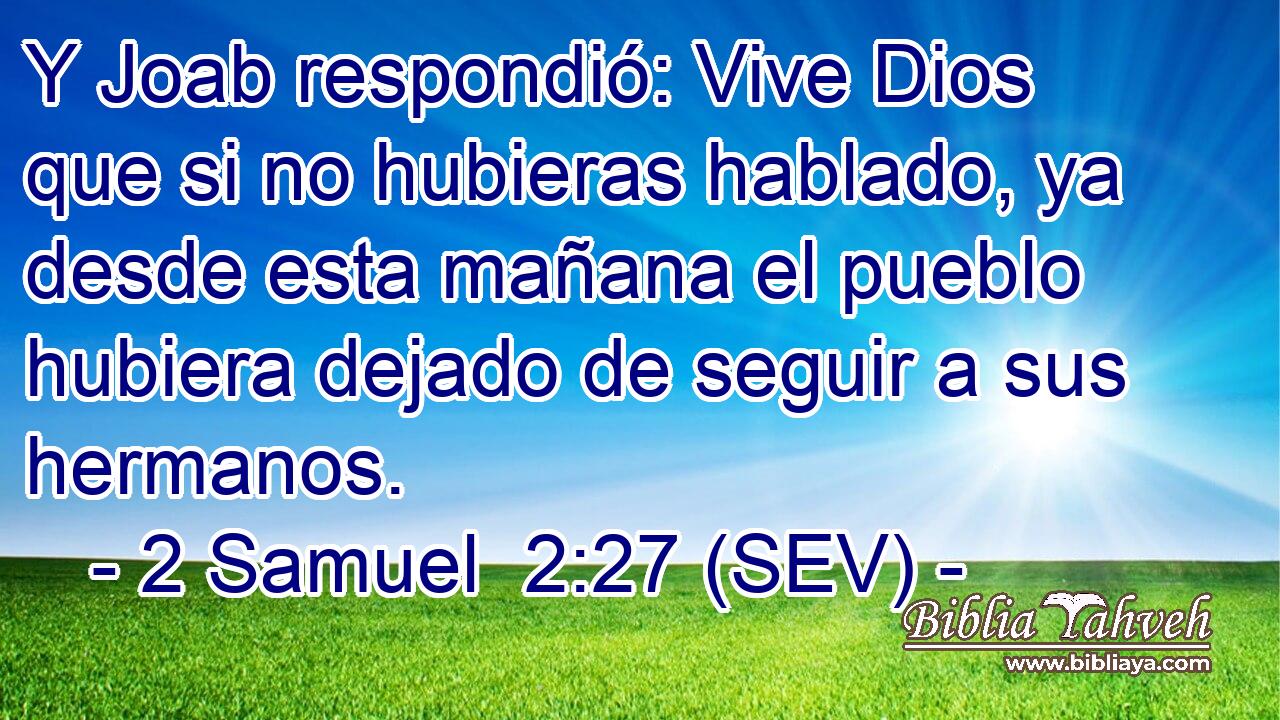 Y Joab respondió: Vive Dios que si no hubieras hablado, ya desde esta mañana el pueblo hubiera dejado de seguir a sus hermanos.