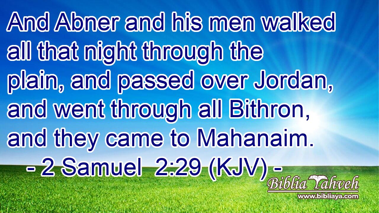 And Abner and his men walked all that night through the plain, and passed over Jordan, and went through all Bithron, and they came to Mahanaim.
