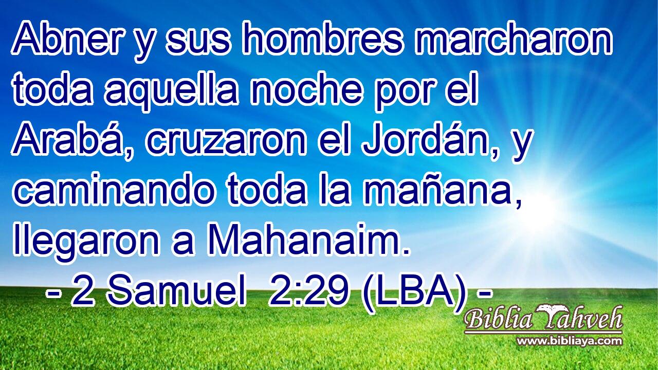 Abner y sus hombres marcharon toda aquella noche por el Arabá, cruzaron el Jordán, y caminando toda la mañana, llegaron a Mahanaim.