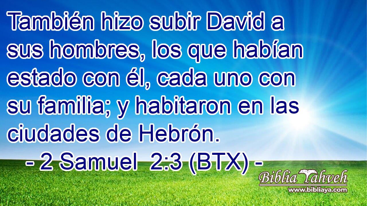 También hizo subir David a sus hombres, los que habían estado con él, cada uno con su familia; y habitaron en las ciudades de Hebrón.