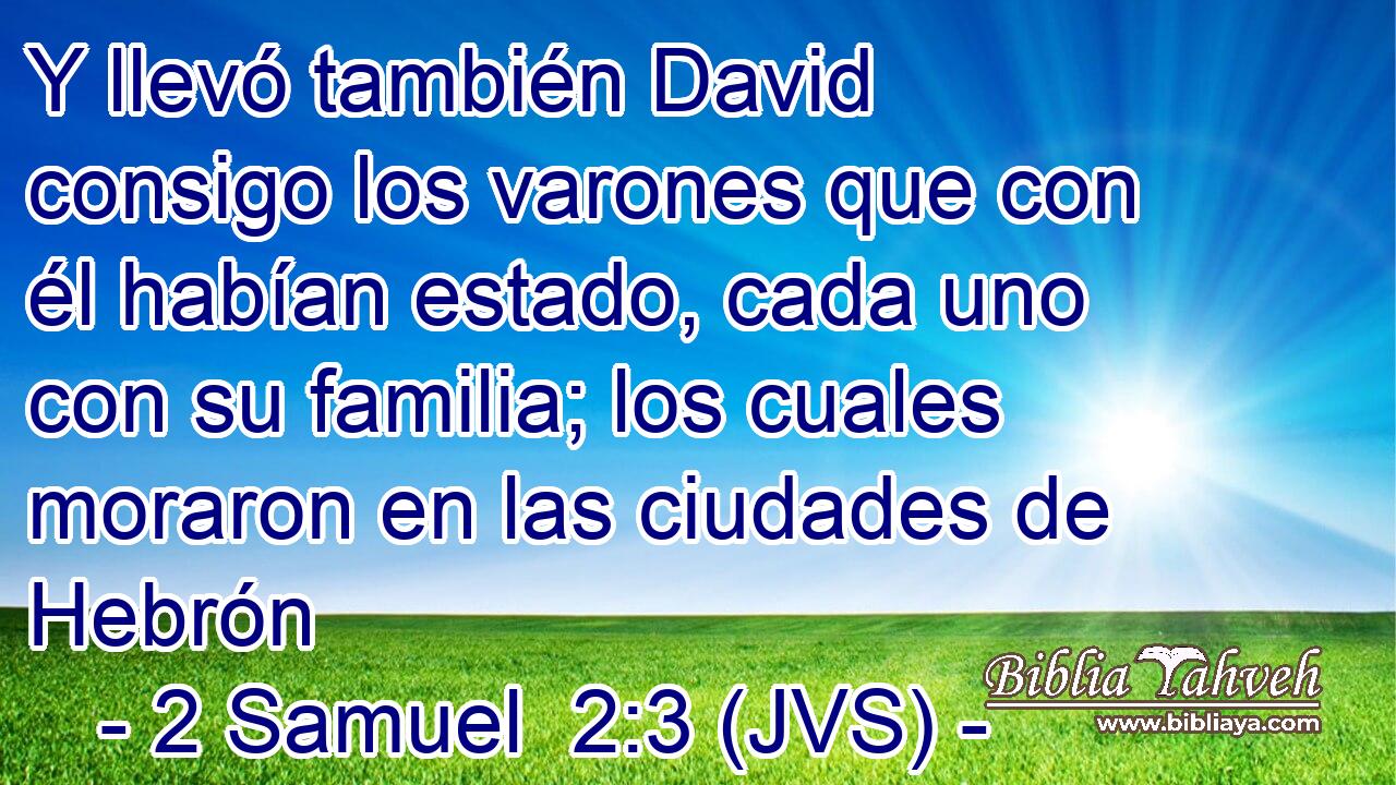 Y llevó también David consigo los varones que con él habían estado, cada uno con su familia; los cuales moraron en las ciudades de Hebrón