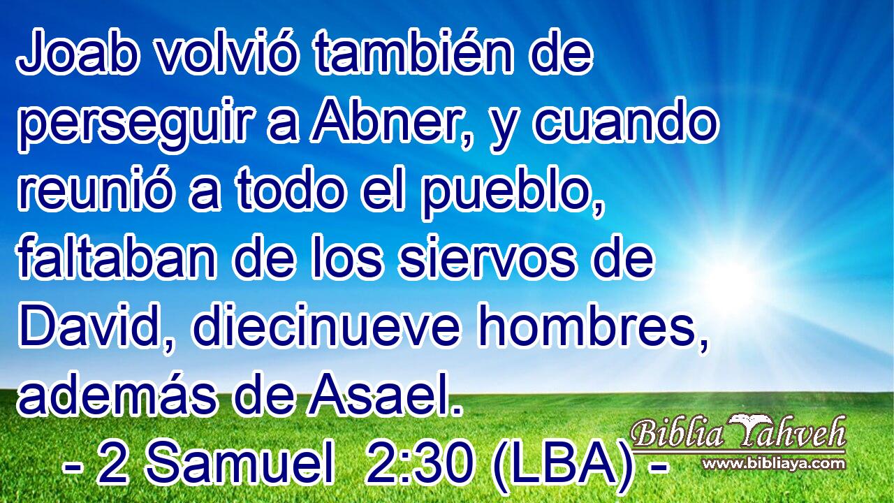 Joab volvió también de perseguir a Abner, y cuando reunió a todo el pueblo, faltaban de los siervos de David, diecinueve hombres, además de Asael.