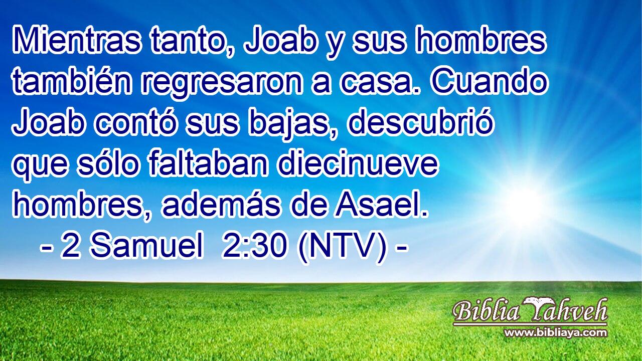 Mientras tanto, Joab y sus hombres también regresaron a casa. Cuando Joab contó sus bajas, descubrió que sólo faltaban diecinueve hombres, además de Asael.
