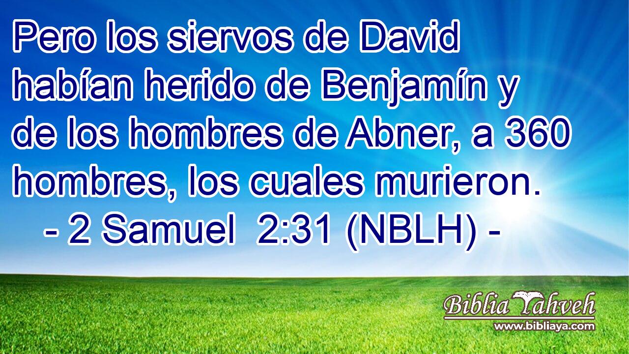  Pero los siervos de David habían herido de Benjamín y de los hombres de Abner, a 360 hombres, los cuales murieron. 
