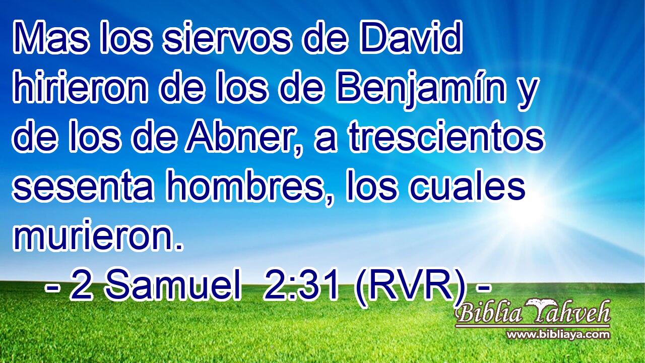 Mas los siervos de David hirieron de los de Benjamín y de los de Abner, a trescientos sesenta hombres, los cuales murieron.
