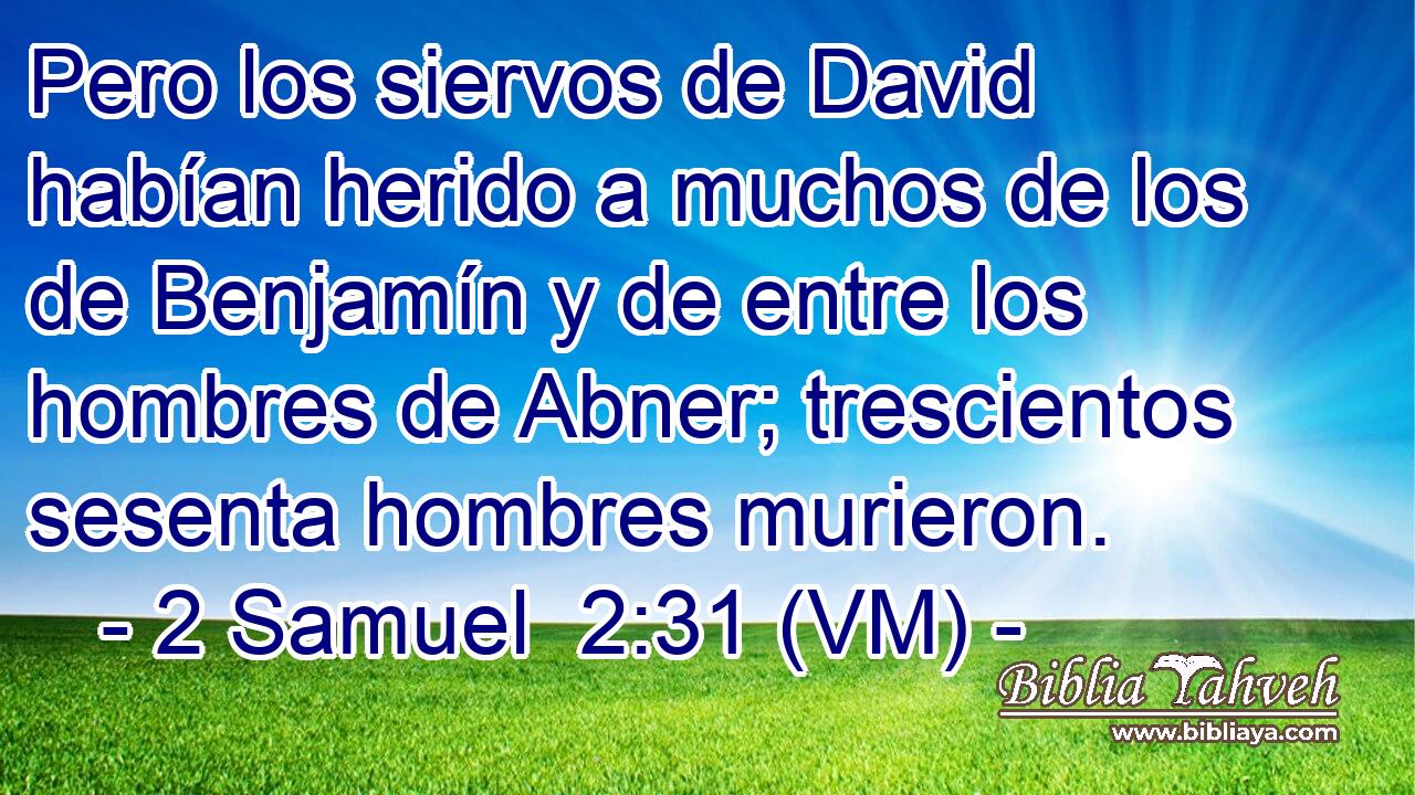  Pero los siervos de David habían herido a muchos de los de Benjamín y de entre los hombres de Abner; trescientos sesenta hombres murieron. 