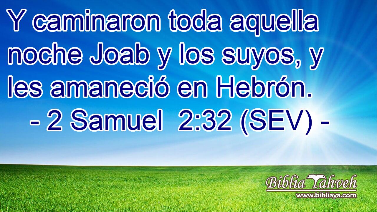 Y caminaron toda aquella noche Joab y los suyos, y les amaneció en Hebrón.