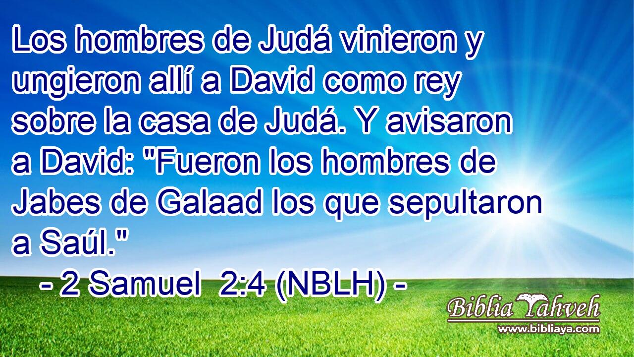  Los hombres de Judá vinieron y ungieron allí a David como rey sobre la casa de Judá. Y avisaron a David: 