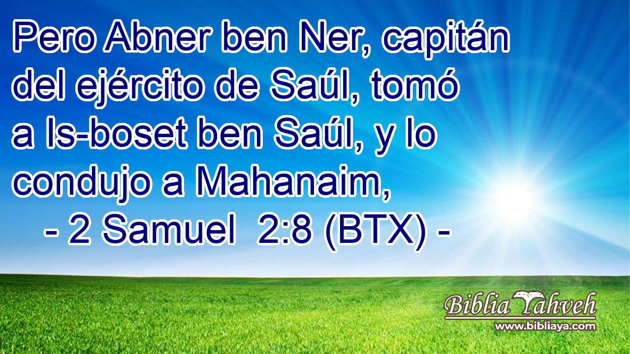 Pero Abner ben Ner, capitán del ejército de Saúl, tomó a Is-boset ben Saúl, y lo condujo a Mahanaim,