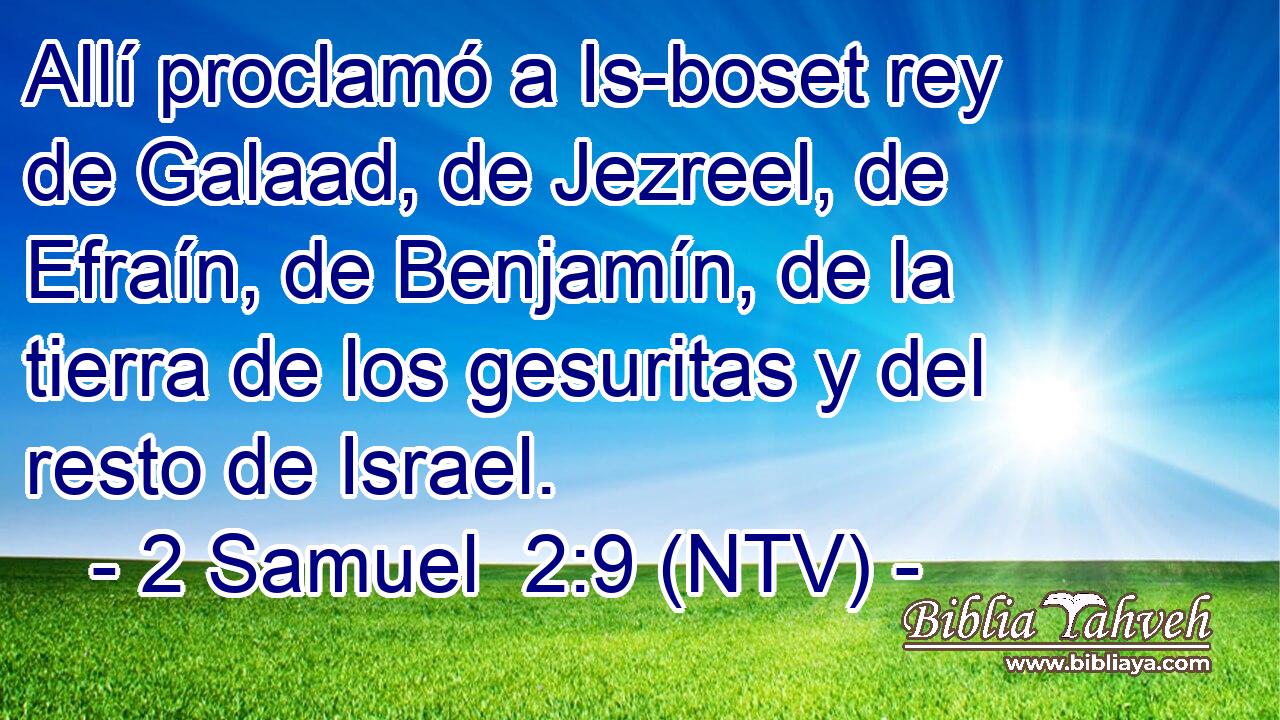 Allí proclamó a Is-boset rey de Galaad, de Jezreel, de Efraín, de Benjamín, de la tierra de los gesuritas y del resto de Israel.