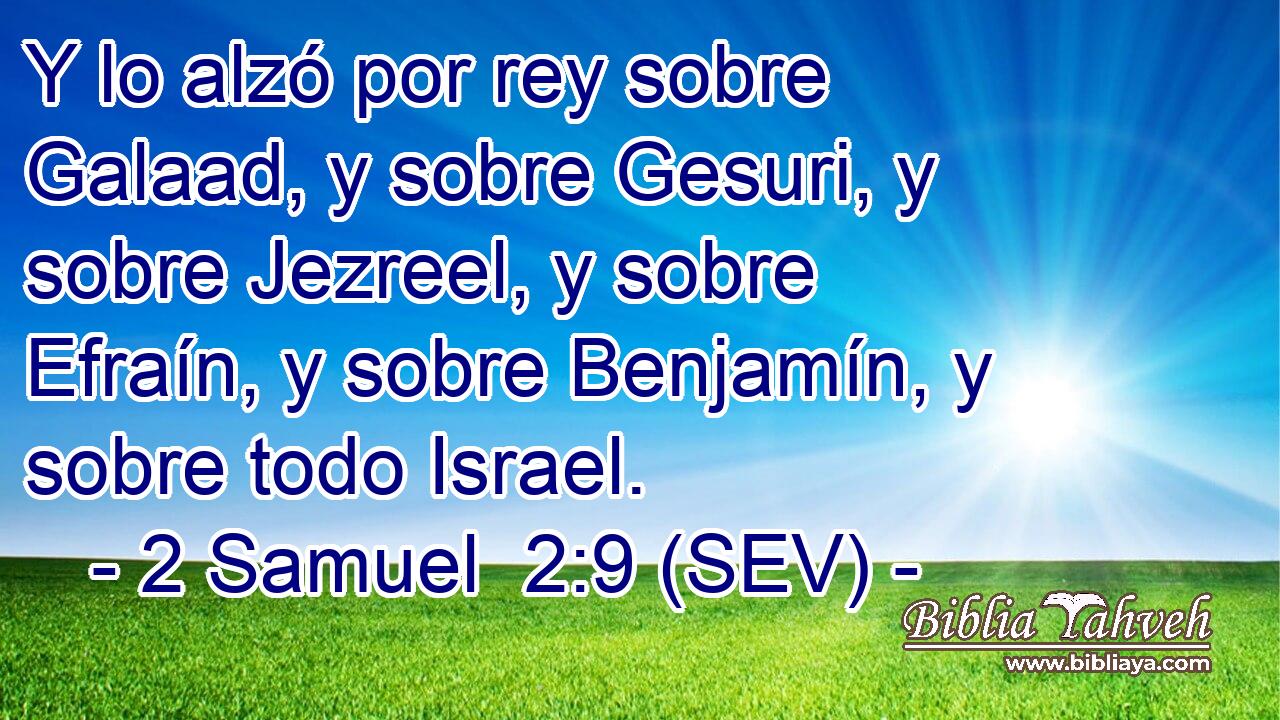 Y lo alzó por rey sobre Galaad, y sobre Gesuri, y sobre Jezreel, y sobre Efraín, y sobre Benjamín, y sobre todo Israel.