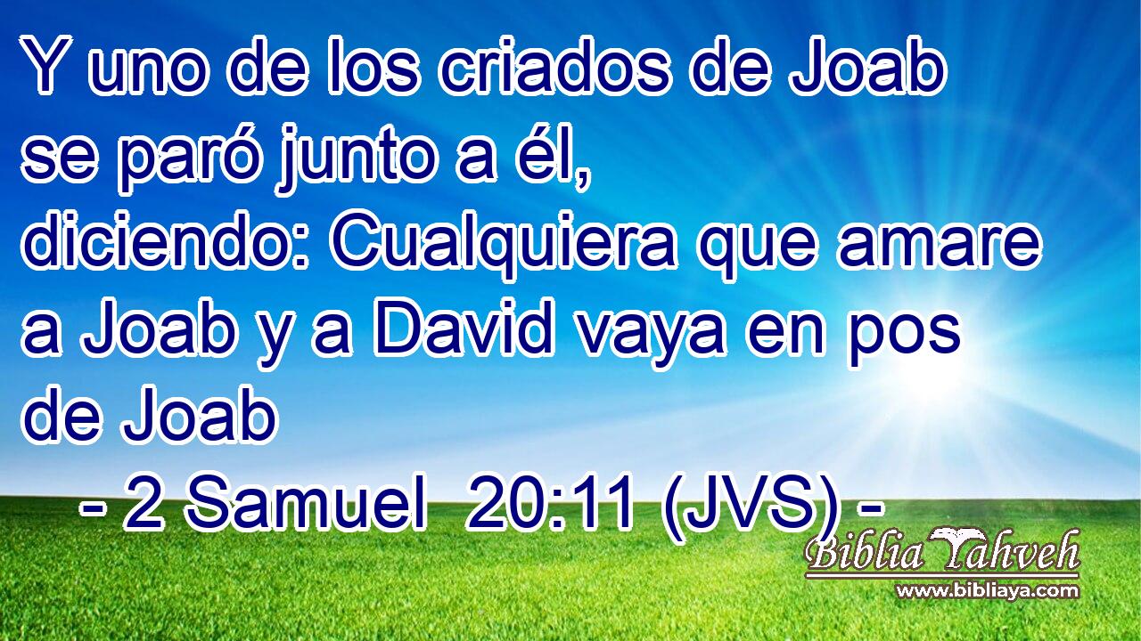 Y uno de los criados de Joab se paró junto a él, diciendo: Cualquiera que amare a Joab y a David vaya en pos de Joab